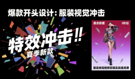 服装类短视频剪辑实战速成课，30天掌握算法适配剪辑术，完播率提升25%-赚客网赚