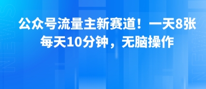 公众号流量主新赛道！一天8张，每天10分钟，无脑操作-赚客网赚