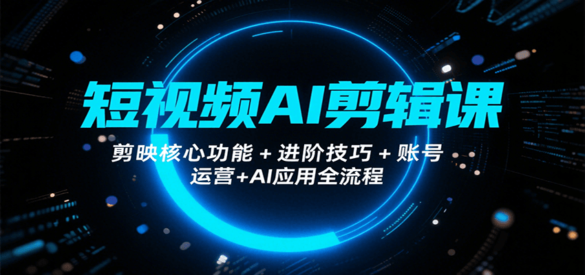 短视频AI剪辑课，剪映核心功能+进阶技巧+账号运营+AI应用全流程-赚客网赚