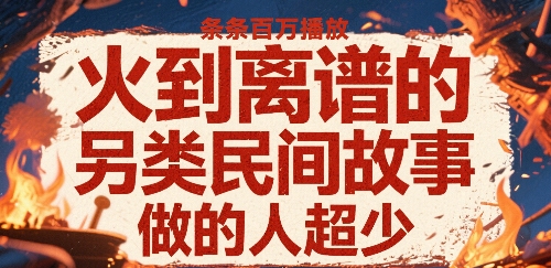 火到离谱的另类民间故事，条条百W播放，做的人超少-赚客网赚