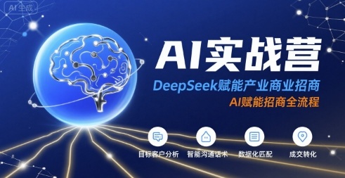 AI实战营：DeepSeek赋能产业商业招商，AI赋能招商全流程-赚客网赚