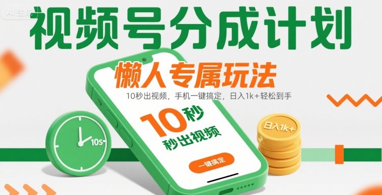 视频号分成计划懒人专属玩法：10 秒出视频，手机一键搞定，日入1k+ 轻松到手【揭秘】-赚客网赚