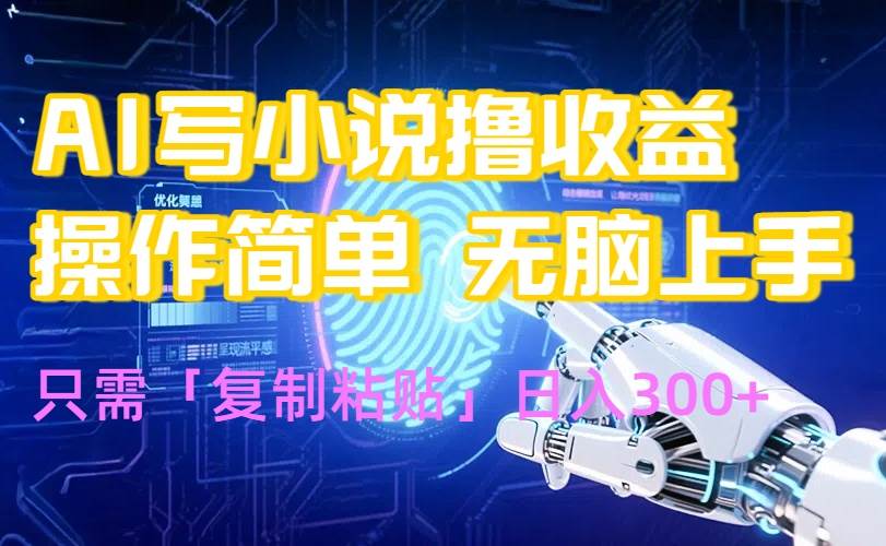 (15659期)AI写小说爆火玩法,小白也能无脑操作,复制粘贴日入300+-赚客网赚
