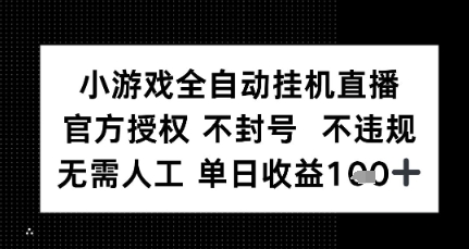 小游戏全自动挂G直播，官方授权 不违规不封号，无需人工单日收益1张+-赚客网赚
