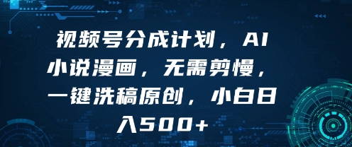 视频号分成计划,AI小说漫画,无需剪慢,一键洗稿原创,小白日入多张-赚客网赚