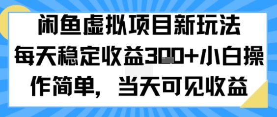 闲鱼虚拟项目新玩法，每天稳定收益3张+，小白操作简单，当天可见收益-赚客网赚