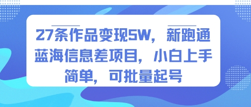 27条作品变现5W，新跑通蓝海信息差项目，小白上手简单，可批量起号-赚客网赚