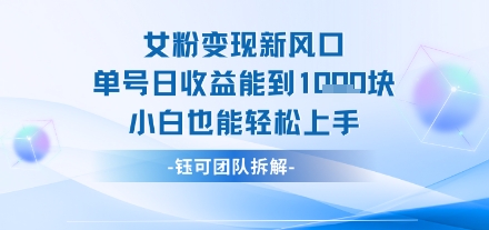 女粉变现新玩法新风口 单号操作能日入多张 小白也能轻松上手-赚客网赚