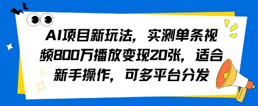 AI项目新玩法，实测单条视频800W播放变现20张，适合新手操作，可多平台分发-赚客网赚