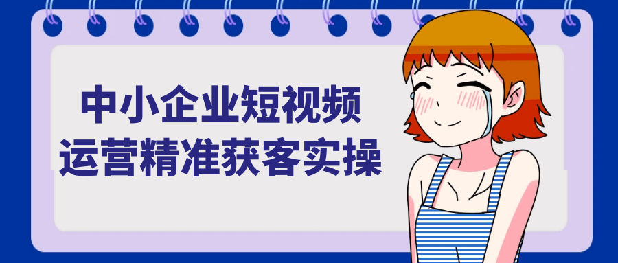 中小企业短视频运营精准获客实操-赚客网赚