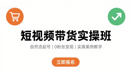 短视频带货实操班，自然流电商快速起号，实现轻松带货变现-赚客网赚