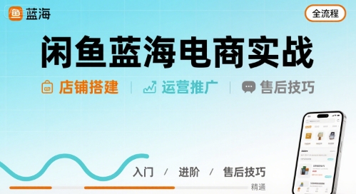 闲鱼蓝海电商实战，店铺搭建运营售后全流程-赚客网赚