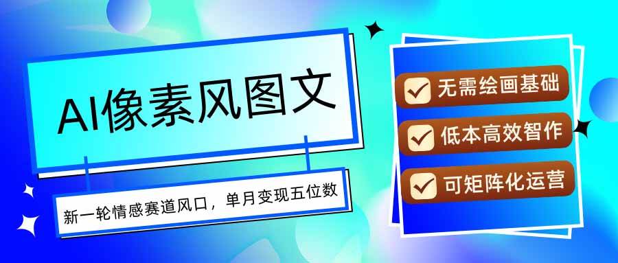 （15693期）AI像素风图文超详细实操全过程，每天一小时轻松易上手，单月变现五位数-赚客网赚
