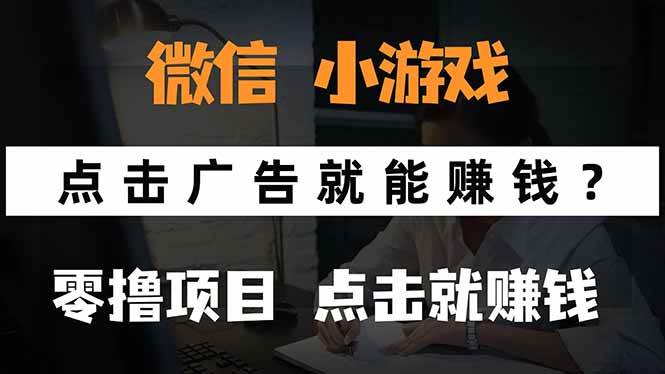 （15695期）微信小程序小游戏，只需要看广告就能赚钱？0撸手机赚钱，甚至连游戏都…-赚客网赚