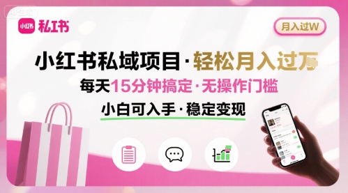 小红书私域项目 月入过W非常轻松 每天15分钟即可搞定，无任何操作门槛，小白可入手-赚客网赚