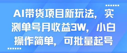 AI带货项目新玩法，实测单号月收益3W，小白操作简单，可批量起号-赚客网赚