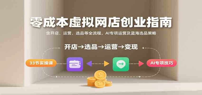 零成本虚拟网店创业指南，含开店、运营、选品等全流程， AI专项运营及蓝海选品策略-赚客网赚