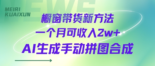 橱窗带货新方法一个月可收入2w+AI生成手动拼图合成-赚客网赚