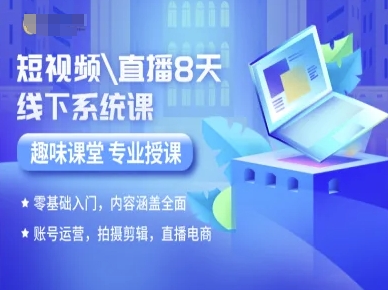 短视频直播8天线下系统课，零基础入门，内容涵盖全面，账号运营，拍摄剪辑，直播电商-赚客网赚