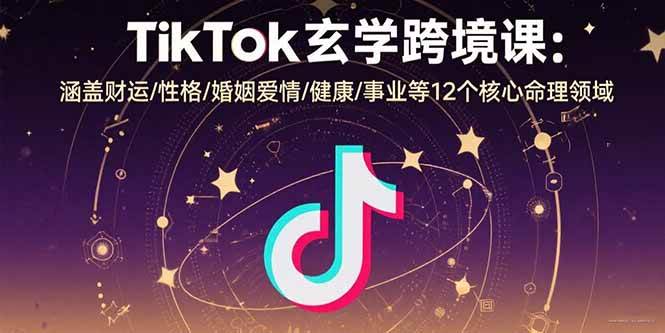 （15713期）TikTok玄学跨境课：涵盖财运/性格/婚姻爱情/健康/事业等12个核心命理领域-赚客网赚