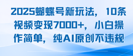 2025蝴蝶号新玩法，10条视频变现7k+，小白操作简单，纯AI原创不违规-赚客网赚