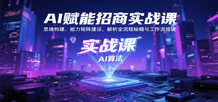 AI赋能招商实战课：思维构建、能力矩阵建设，解析全流程秘籍与工作流搭建-赚客网赚