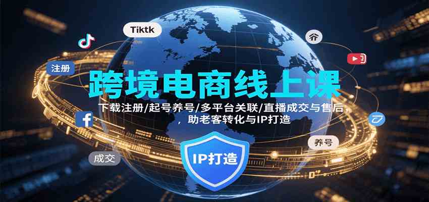 跨境电商线上课，下载注册/起号养号/多平台关联/直播成交与售后，IP打造与老客转化-赚客网赚