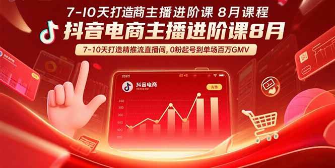 （15718期）抖音电商主播进阶课8月 7-10天打造精准推流直播间，0粉起号到单场百万GMV-赚客网赚