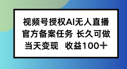 视频号授权AI无人挂播任务，长久稳定 官方备案任务，当天上手日入100+-赚客网赚