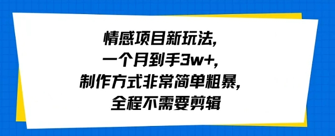 情感项目新玩法，一个月到手3w+，制作方式非常简单粗暴，全程不需要剪辑-赚客网赚