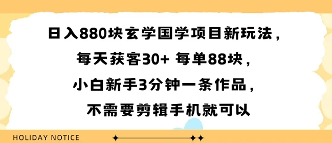 日入8张块玄学国学项目新玩法，每天获客30+ 每单88米，小白新手3分钟一条作品，不需要剪辑手机就可以-赚客网赚