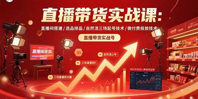 （15729期）直播带货实战课：直播间搭建/选品排品/自然流三场起号技术/微付费投放技术-赚客网赚