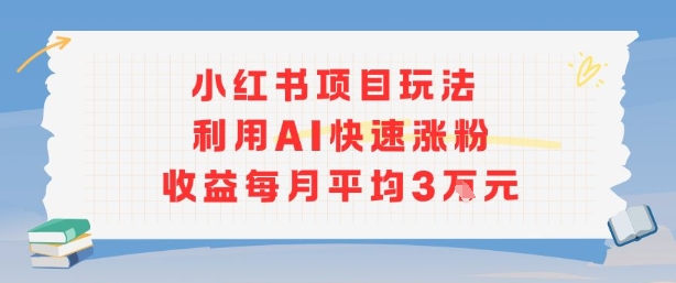 小红书商单项目新玩法，利用AI快速涨粉收益每月平均3W-赚客网赚