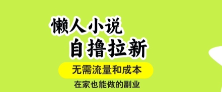 懒人小说自撸拉新，无需流量，一个账号一条作品就可以打爆收益，在家也能轻松做的副业【揭秘】-赚客网赚