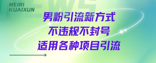 男粉引流新方式不违规不封号适用各种项目引流-赚客网赚