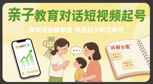亲子教育对话短视频起号，保姆级拆解教程，快速起千粉万粉号-赚客网赚