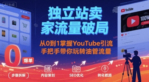 独立站卖家流量破局：从0到1掌握YouTube引流，手把手带你玩转油管流量-赚客网赚