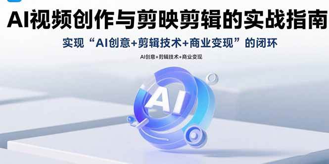 （15738期）AI视频创作与剪映剪辑的实战指南，实现AI创意+剪辑技术+商业变现的闭环-赚客网赚