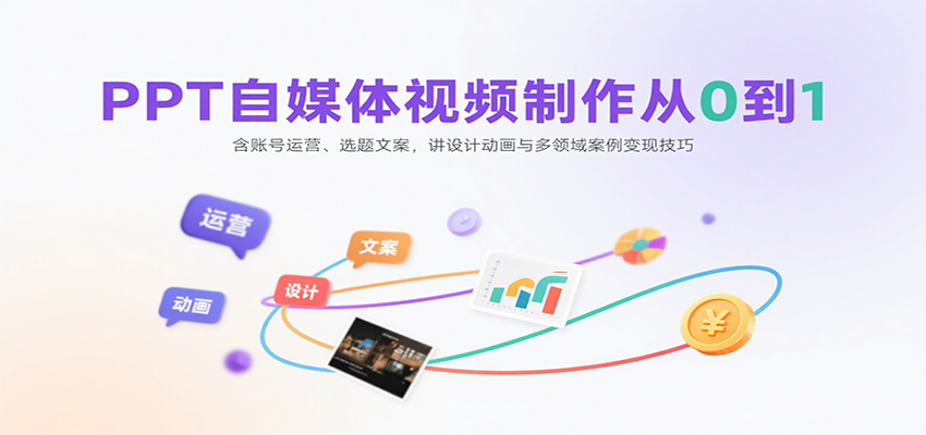 PPT自媒体视频制作从0到1：含账号运营、选题文案，讲设计动画与多领域案例变现技巧-赚客网赚