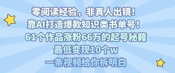 靠AI打造爆款知识类书单号，61个作品涨粉66w的起号秘籍，最低变现10个w，一条视频给你拆明白-赚客网赚
