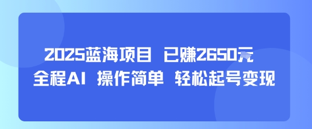 2025蓝海项目 已挣2650米 全程AI 操作简单 轻松起号变现-赚客网赚
