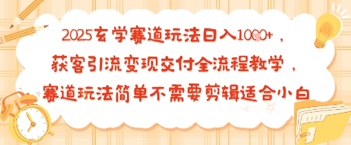 2025玄学赛道玩法日入多张，获客引流变现交付全流程教学，赛道玩法简单不需要剪辑适合小白-赚客网赚