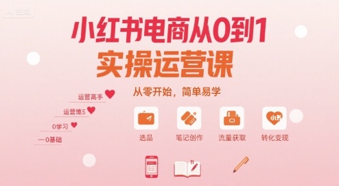 小红书电商从0到1实操运营课，从零开始，简单易学-赚客网赚