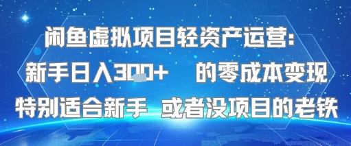 闲鱼虚拟项目轻资产运营：新手日入3张+ 的零成本变现特别适合新手或者没项目的老铁-赚客网赚