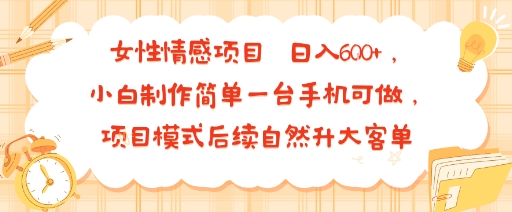 女性情感项目 小白制作简单一台手机可做 项目模式后续自然升大客单 日入6张-赚客网赚