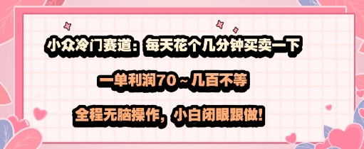 小众冷门赛道：每天花个几分钟买卖一下，一单利润70～几张不等，全程无脑操作，小白闭眼跟做-赚客网赚