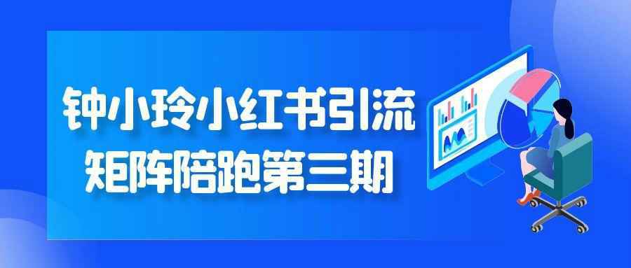 钟小玲小红书引流矩阵陪跑第三期-赚客网赚