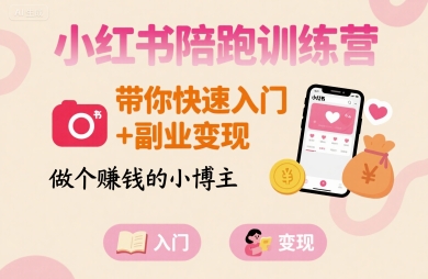 小红书陪跑训练营,带你快速入门+副业变现,做个賺钱的小博主-赚客网赚