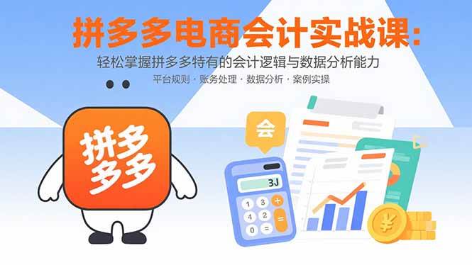 （15767期）拼多多电商会计实战课：轻松掌握拼多多特有的会计逻辑与数据分析能力-赚客网赚