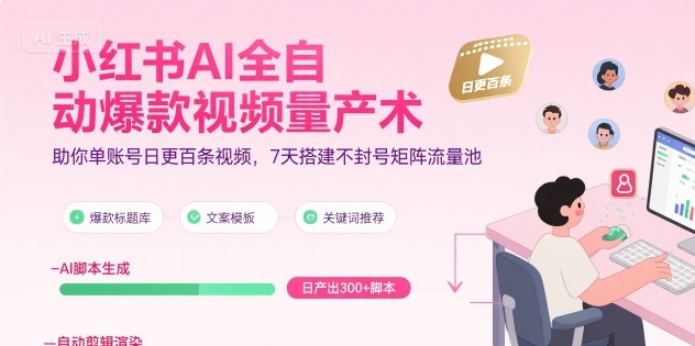 小红书AI全自动爆款视频量产术,助你单账号日更百条视频,7天搭建不封号矩阵流量池(更新8月)-赚客网赚
